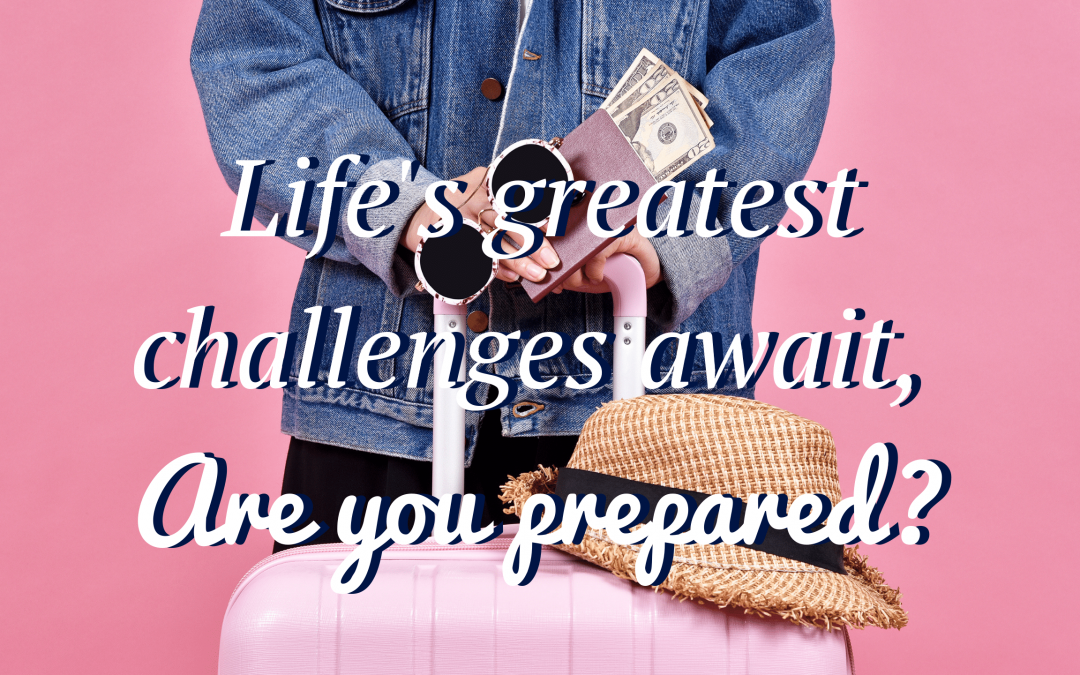 Life’s greatest challenges await, are you prepared?